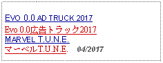 Text Box: EVO 0.0 AD TRUCK 2017Evo 0.0広告トラック2017MARVEL T.U.N.E.マーベルT.U.N.E.    04/2017