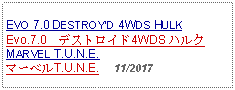 Text Box: EVO 7.0 DESTROYD 4WDS HULKEvo.7.0　デストロイド4WDS ハルク     MARVEL T.U.N.E.マーベルT.U.N.E.     11/2017