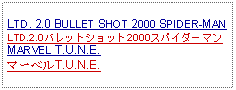 Text Box:                                              LTD. 2.0 BULLET SHOT 2000 SPIDER-MANLTD.2.0バレットショット2000スパイダーマンMARVEL T.U.N.E.マーベルT.U.N.E.