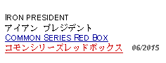 Text Box: IRON PRESIDENTアイアン プレジデント COMMON SERIES RED BOX コモンシリーズレッドボックス  06/2015