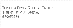 Text Box:                                              TOYOTA DYNA REFUSE TRUCKトヨタ ダイナ 清掃車 01/24/2014