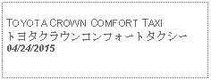 Text Box:                                            TOYOTA CROWN COMFORT TAXI トヨタクラウンコンフォートタクシー      04/24/2015