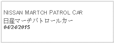 Text Box:                                              NISSAN MARTCH PATROL CAR日産マーチパトロールカー 04/24/2015