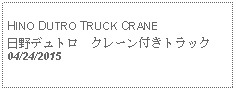 Text Box:                                              HINO DUTRO TRUCK CRANE日野デュトロ　クレーン付きトラック 04/24/2015