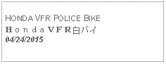 Text Box:                                              HONDA VFR POLICE BIKEＨｏｎｄａＶＦＲ白バイ 04/24/2015