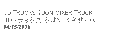 Text Box:                                            UD TRUCKS QUON MIXER TRUCK UDトラックス クオン ミキサー車 04/15/2016