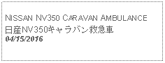 Text Box:                                              NISSAN NV350 CARAVAN AMBULANCE日産NV350キャラバン救急車  04/15/2016