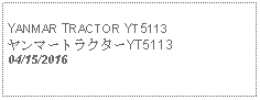 Text Box:                                              YANMAR TRACTOR YT5113ヤンマートラクターYT5113 04/15/2016