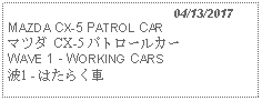 Text Box:                                              04/13/2017MAZDA CX-5 PATROL CARマツダ CX-5 パトロールカー WAVE 1 - WORKING CARS 波1 - はたらく車