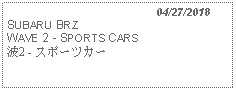 Text Box:                                              04/27/2018SUBARU BRZWAVE 2 - SPORTS CARS 波2 - スポーツカー