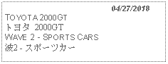 Text Box:                                              04/27/2018TOYOTA 2000GTトヨタ 2000GT WAVE 2 - SPORTS CARS 波2 - スポーツカー