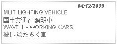 Text Box:                                              04/12/2019MLIT LIGHTING VEHICLE 国土交通省 照明車 WAVE 1 - WORKING CARS 波1 - はたらく車