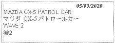 Text Box:                                              05/01/2020MAZDA CX-5 PATROL CARマツダ CX-5 パトロールカー WAVE 2 波2