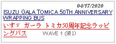 Text Box:                                              04/17/2020ISUZU GALA TOMICA 50TH ANNIVERSARYWRAPPING BUSいすゞ ガーラ トミカ50周年記念ラッピングバス     WAVE 1 (波1)