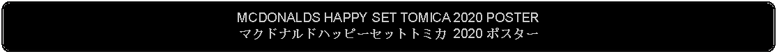 Flowchart: Alternate Process: MCDONALDS HAPPY SET TOMICA 2020 POSTERマクドナルドハッピーセットトミカ 2020 ポスター