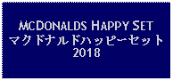 Text Box: MCDONALDS HAPPY SETマクドナルドハッピーセット2018