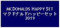 Text Box: MCDONALDS HAPPY SETマクドナルドハッピーセット2019