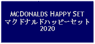 Text Box: MCDONALDS HAPPY SETマクドナルドハッピーセット2020