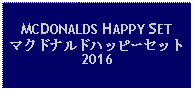 Text Box: MCDONALDS HAPPY SETマクドナルドハッピーセット2016