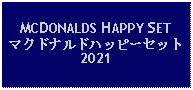 Text Box: MCDONALDS HAPPY SETマクドナルドハッピーセット2021