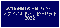 Text Box: MCDONALDS HAPPY SETマクドナルドハッピーセット2022