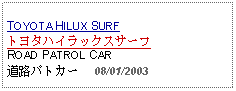 Text Box:                   TOYOTA HILUX SURFトヨタハイラックスサーフROAD PATROL CAR道路パトカー     08/01/2003