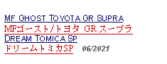 Text Box: MF GHOST TOYOTA GR SUPRAMFゴースト/トヨタ GR スープラ DREAM TOMICA SPドリームトミカSP  06/2021