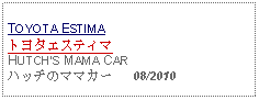 Text Box: TOYOTA ESTIMA トヨタエスティマHUTCHS MAMA CARハッチのママカー   08/2010