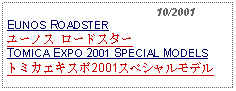 Text Box:                                              10/2001EUNOS ROADSTERユーノス ロードスター TOMICA EXPO 2001 SPECIAL MODELSトミカエキスポ2001スペシャルモデル