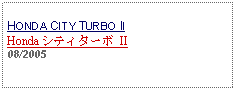 Text Box: HONDA CITY TURBO IIHonda シティターボ II08/2005