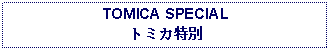 Text Box: TOMICA SPECIALトミカ特別