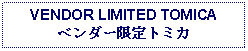 Text Box: VENDOR LIMITED TOMICAベンダー限定トミカ