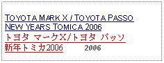 Text Box: TOYOTA MARK X / TOYOTA PASSO NEW YEARS TOMICA 2006トヨタ マークＸ/トヨタ パッソ 新年トミカ2006     2006