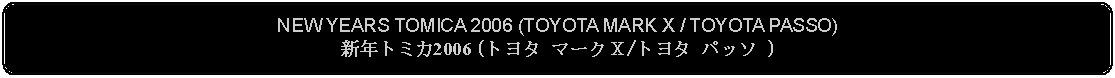 Flowchart: Alternate Process: NEW YEARS TOMICA 2006 (TOYOTA MARK X / TOYOTA PASSO)新年トミカ2006 (トヨタ マークＸ/トヨタ パッソ )