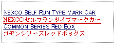 Text Box:                   NEXCO SELF RUN TYPE MARK CARNEXCO セルフランタイプマークカーCOMMON SERIES RED BOXコモンシリーズレッドボックス