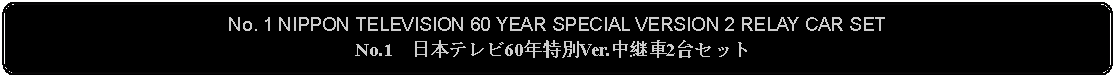 Flowchart: Alternate Process: No. 1 NIPPON TELEVISION 60 YEAR SPECIAL VERSION 2 RELAY CAR SETNo.1　日本テレビ60年特別Ver.中継車2台セット 