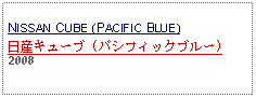 Text Box: NISSAN CUBE (PACIFIC BLUE)日産キューブ (パシフィックブルー)2008