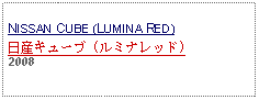 Text Box: NISSAN CUBE (LUMINA RED)日産キューブ (ルミナレッド)2008