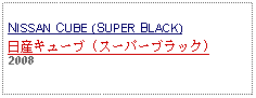 Text Box: NISSAN CUBE (SUPER BLACK)日産キューブ (スーパーブラック)2008