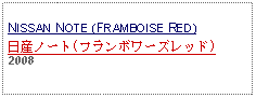 Text Box: NISSAN NOTE (FRAMBOISE RED)日産ノート(フランボワーズレッド)2008