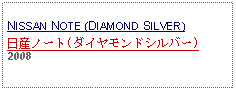 Text Box: NISSAN NOTE (DIAMOND SILVER)日産ノート(ダイヤモンドシルバー)2008