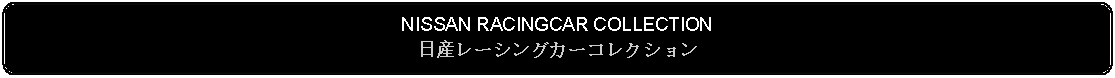 Flowchart: Alternate Process: NISSAN RACINGCAR COLLECTION日産レーシングカーコレクション