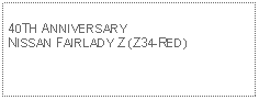 Text Box: 40TH ANNIVERSARY NISSAN FAIRLADY Z (Z34-RED)