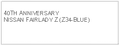 Text Box: 40TH ANNIVERSARY NISSAN FAIRLADY Z (Z34-BLUE)