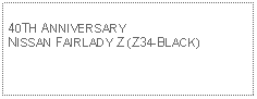 Text Box: 40TH ANNIVERSARY NISSAN FAIRLADY Z (Z34-BLACK)