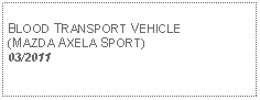 Text Box: BLOOD TRANSPORT VEHICLE(MAZDA AXELA SPORT) 03/2011