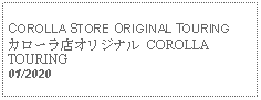 Text Box: COROLLA STORE ORIGINAL TOURINGカローラ店オリジナル COROLLA TOURING 01/2020