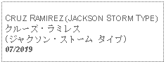 Text Box:                                              CRUZ RAMIREZ (JACKSON STORM TYPE) クルーズ・ラミレス (ジャクソン・ストーム タイプ)07/2019 