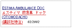 Text Box: ESTIMA AMBULANCE DOC エスティマ 救急車 ドック (OTOMODACHI)(講談社特注)     02/2002