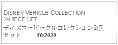 Text Box: DISNEY VEHICLE COLLECTION 2-PIECE SETディズニービークルコレクション2点セット     10/2020